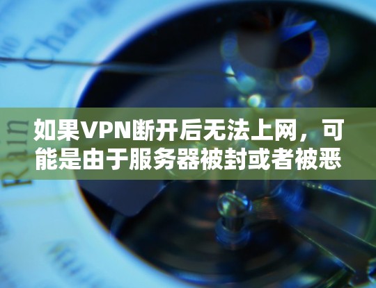 如果VPN断开后无法上网，可能是由于服务器被封或者被恶意软件入侵，或者VPN设置有误。以下是一些可能的原因和解决方法
