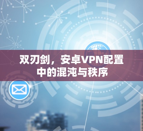 双刃剑，安卓VPN配置中的混沌与秩序