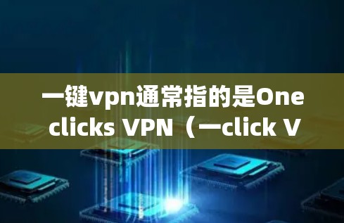 一键vpn通常指的是One clicks VPN（一click VPN）是一种通过点击链接或输入密码访问VPN服务的简单方式。以下是使用一键vpn进行VPN操作的步骤说明