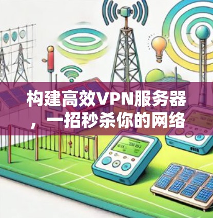 构建高效VPN服务器，一招秒杀你的网络威胁