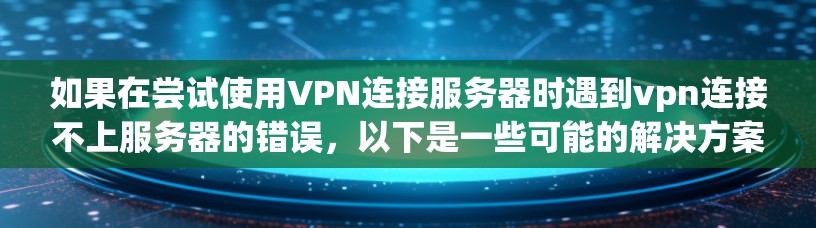 如果在尝试使用VPN连接服务器时遇到vpn连接不上服务器的错误,以下是一些可能的解决方案