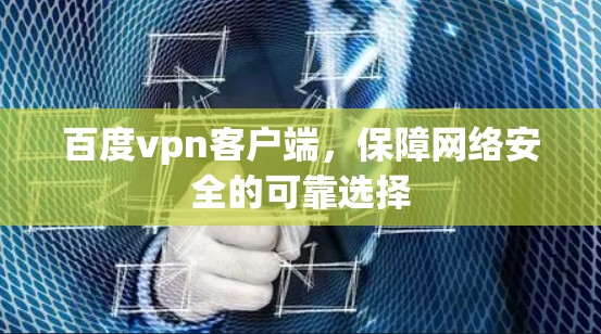 百度vpn客户端,保障网络安全的可靠选择