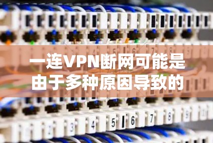 一连VPN断网可能是由于多种原因导致的,以下是一些可能的原因和解决方法