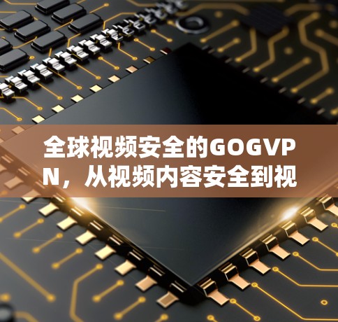 全球视频安全的GOGVPN,从视频内容安全到视频流量控制的未来