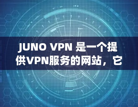 JUNO VPN 是一个提供VPN服务的网站,它通过 JUNO 网站进行加密和解密,确保用户在互联网上的访问安全和匿名。JUNO 网站位于美国奥本海默国家实验室,是一个国际知名的科学研究机构