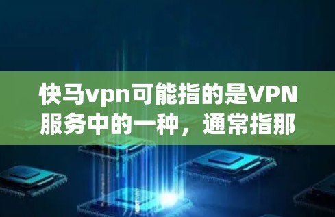 快马vpn可能指的是VPN服务中的一种,通常指那些速度快、功能强大的VPN选项。如果您需要了解更详细的信息,建议您查找相关的信息或咨询相关专业人士