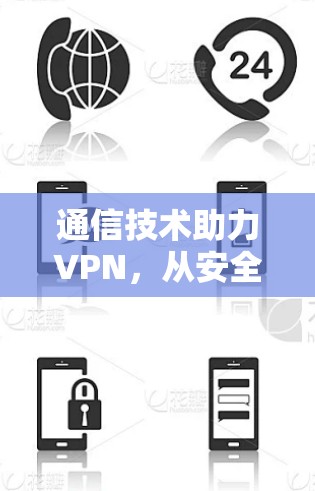 通信技术助力VPN,从安全到高效,技术之光照亮未来