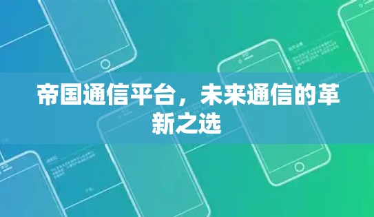 帝国通信平台,未来通信的革新之选