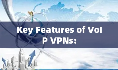 Key Features of VoIP VPNs: