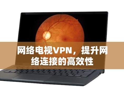 网络电视VPN,提升网络连接的高效性