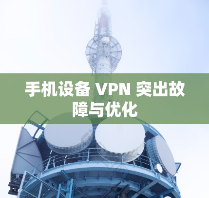 手机设备 VPN 突出故障与优化