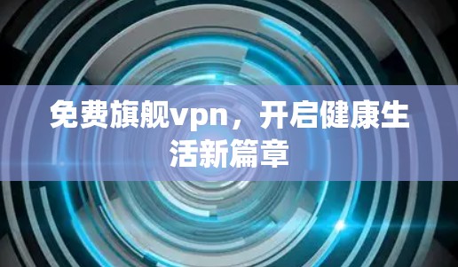 免费旗舰vpn,开启健康生活新篇章