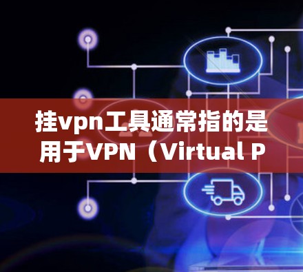 挂vpn工具通常指的是用于VPN（Virtual Private Network）的设备或软件工具。这些工具可以帮助用户访问外部网络，保护数据和隐私。以下是一些常见的挂vpn工具和相关软件