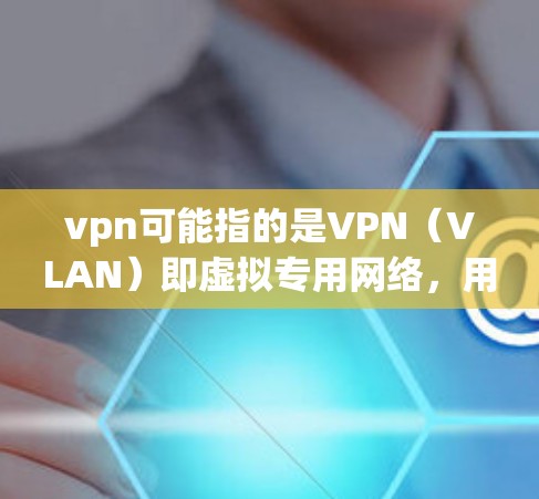 vpn可能指的是VPN（VLAN）即虚拟专用网络，用于在网络安全协议中保护内部网络。如果你是指VPN服务，那么免费宝可能指的是寻找一些免费的VPN资源或使用一些VPN工具