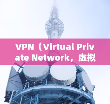 VPN（Virtual Private Network，虚拟网络）是一种在线视频、文件传输等服务，允许用户在线访问外部网络，通常用于保护隐私或访问外部内容。VPN软件可以帮助用户下载并安装这些服务