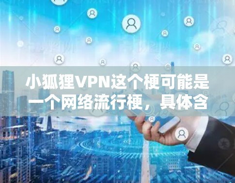 小狐狸VPN这个梗可能是一个网络流行梗,具体含义需要根据上下文来判断。以下是几种可能的解释 小狐狸VPN这个梗可能是一个网络流行梗,具体含义需要根据上下文来判断。以下是几种可能的解释