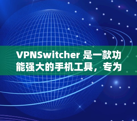 VPNSwitcher 是一款功能强大的手机工具,专为用户设计用于连接和管理VPN服务。以下是其主要功能和使用步骤