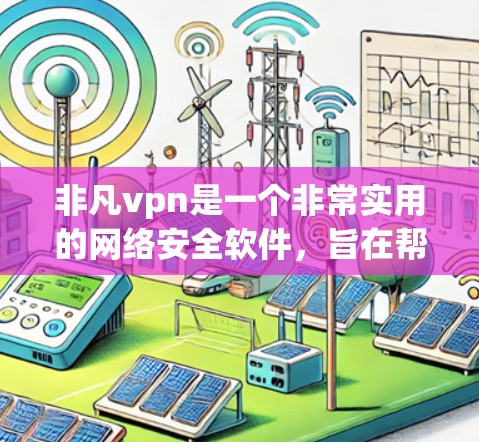 非凡vpn是一个非常实用的网络安全软件,旨在帮助用户保护Web应用和数据的安全。以下是关于非凡vpn的详细步骤和建议