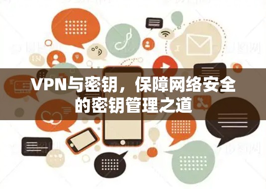 VPN与密钥,保障网络安全的密钥管理之道