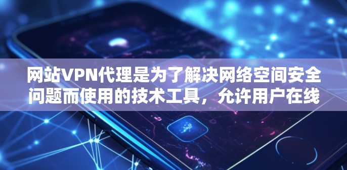 网站VPN代理是为了解决网络空间安全问题而使用的技术工具,允许用户在线访问外部网站或服务。以下是关于网站VPN代理的一些关键信息