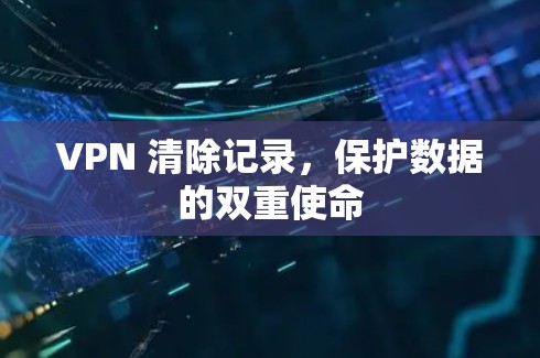 VPN 清除记录，保护数据的双重使命