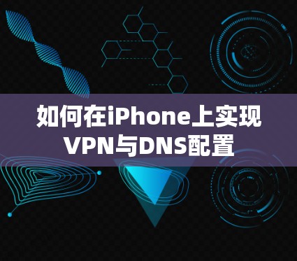 如何在iPhone上实现VPN与DNS配置