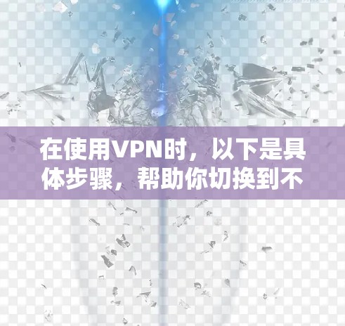 在使用VPN时,以下是具体步骤,帮助你切换到不同的服务器