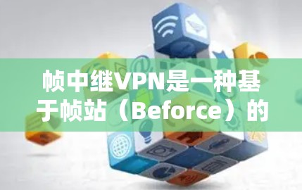 帧中继VPN是一种基于帧站（Beforce）的VPN服务，旨在提供更安全、更高效的网络连接。以下是其主要特点和功能