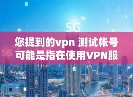 您提到的vpn 测试帐号可能是指在使用VPN服务时进行测试账户的请求。VPN测试账户通常用于验证网络的正常性和安全性,防止被恶意攻击或网络威胁 您提到的vpn 测试帐号可能是指在使用VPN服务时进行测试账户的请求。VPN测试账户通常用于验证网络的正常性和安全性,防止被恶意攻击或网络威胁