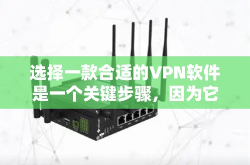 选择一款合适的VPN软件是一个关键步骤，因为它直接影响到视频和文件的安全传输。以下是一些关键点，帮助你评估和选择最合适的VPN软件