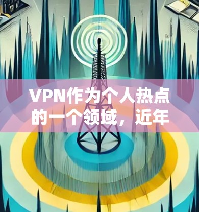 VPN作为个人热点的一个领域,近年来也吸引了越来越多的人的关注。以下是关于 VPN(虚拟网络)的个人热点