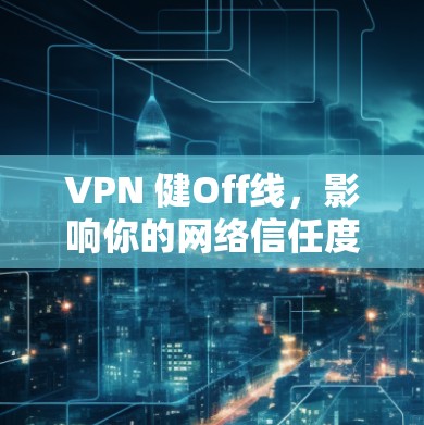 VPN 健Off线,影响你的网络信任度的隐形威胁