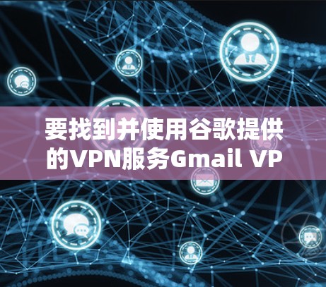 要找到并使用谷歌提供的VPN服务Gmail VPN,您可以按照以下步骤进行