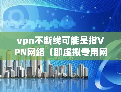 vpn不断线可能是指VPN网络(即虚拟专用网络)一直运行良好,没有中断或延迟。VPN是通过互联网连接两个或多个设备(如电脑、手机)之间的联系方式,通常用于访问互联网、远程控制设备等