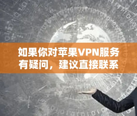 如果你对苹果VPN服务有疑问,建议直接联系苹果公司或相关的VPN服务提供商获取详细信息