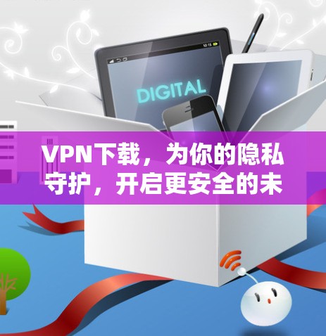 VPN下载,为你的隐私守护,开启更安全的未来