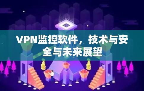 VPN监控软件，技术与安全与未来展望