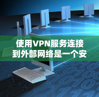 使用VPN服务连接到外部网络是一个安全且高效的选择。以下是一步步的指南，帮助你顺利使用VPN服务