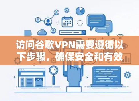 访问谷歌VPN需要遵循以下步骤，确保安全和有效