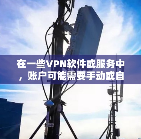 在一些VPN软件或服务中,账户可能需要手动或自动注销。以下是一些可能的情况和解决方法