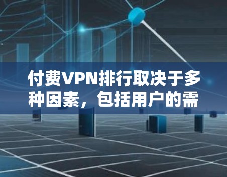 付费VPN排行取决于多种因素,包括用户的需求、VPN提供商的质量、网络覆盖范围以及费用。以下是付费VPN的主要排行和特点