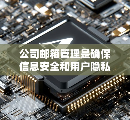 公司邮箱管理是确保信息安全和用户隐私的重要环节。以下是一步步的解决方案 公司邮箱管理是确保信息安全和用户隐私的重要环节。以下是一步步的解决方案