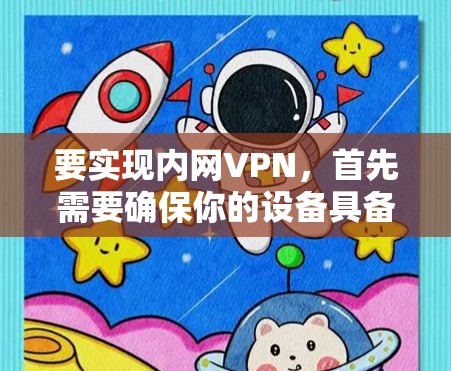 要实现内网VPN，首先需要确保你的设备具备必要的配置和软件支持。以下是一些步骤，帮助你轻松上手