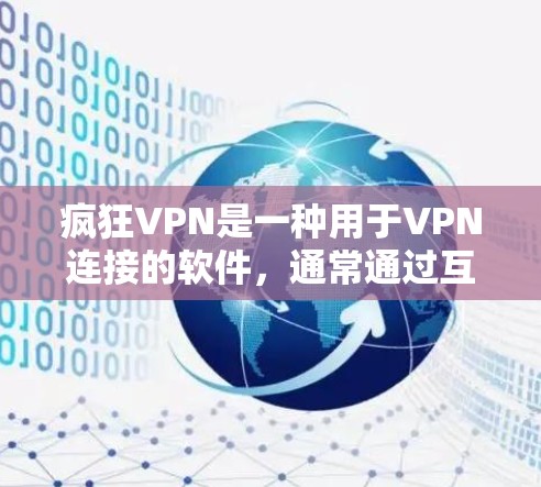疯狂VPN是一种用于VPN连接的软件,通常通过互联网下载。以下是下载疯狂VPN的步骤