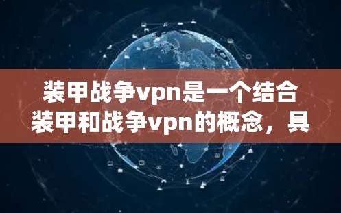 装甲战争vpn是一个结合装甲和战争vpn的概念，具体含义可能因上下文而异。以下是一些可能的解释