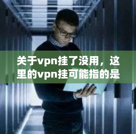 关于vpn挂了没用，这里的vpn挂可能指的是在VPN连接中使用挂功能，或者指某个软件中的挂按钮。以下是一些可能的解释和建议