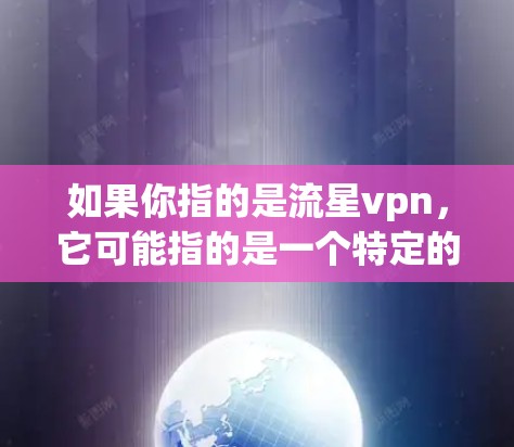 如果你指的是流星vpn,它可能指的是一个特定的软件或工具,用于通过手机进行VPN访问网络服务或传输数据。以下是一些可能的相关信息