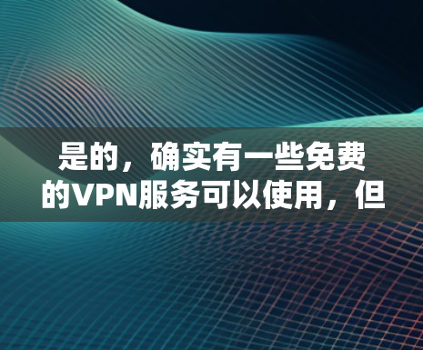 是的,确实有一些免费的VPN服务可以使用,但需要注意以下几点