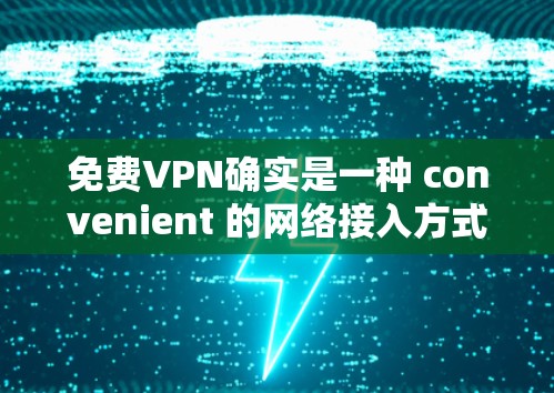 免费VPN确实是一种 convenient 的网络接入方式，但也有一些需要注意的地方。以下是关于免费VPN的一些信息和建议