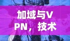 加域与VPN,技术与应用的双轮驱动